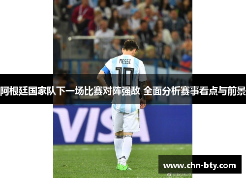 阿根廷国家队下一场比赛对阵强敌 全面分析赛事看点与前景