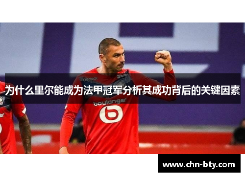 为什么里尔能成为法甲冠军分析其成功背后的关键因素