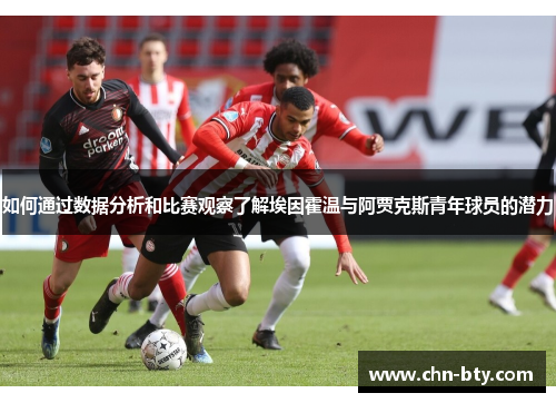 如何通过数据分析和比赛观察了解埃因霍温与阿贾克斯青年球员的潜力