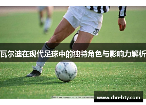 瓦尔迪在现代足球中的独特角色与影响力解析
